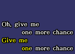 Oh, give me

one more chance

Give me
one more chance