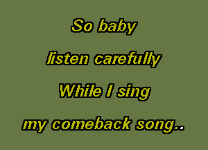 80 baby

listen carefully

While I sing

my comeback song