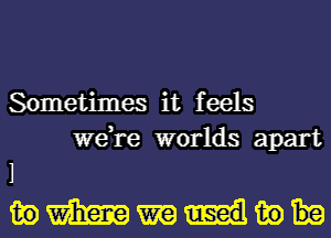 Sometimes it feels
we,re worlds apart

1
me-nmo