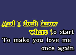 ME

mu start

To make you love me
once again