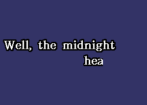 Well, the midnight

hea