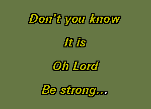 Don't you know
It is
011 Lord

Be strong...