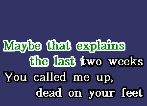 WEI? m W
m m iwo weeks

You called me up,

dead on your feetl