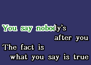 m E? M393

after you
The fact is

What you say is true