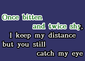 1mm,

1 keep my distance
but you still
catch my eye