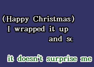 (Happy Christmas)
I wrapped it up
and St

mm