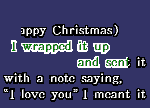 appy Christmas)

11mm

mt it
With a note saying,
W love you,, I meant it