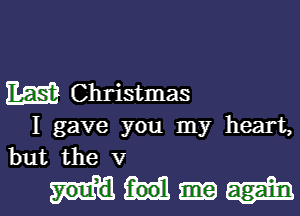 mam Christmas

I gave you my heart,
but the V