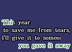 m year

to save me from tears,
1,11 give it to SOIIlGOJ

mm