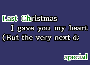 W wristmas

I gave you my heart
(But the very next d2

speei-a'l