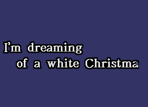 Fm dreaming

of a white Christma