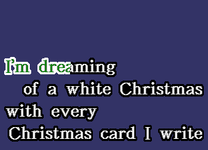 Etta wming

of a White Christmas
With every
Christmas card I write