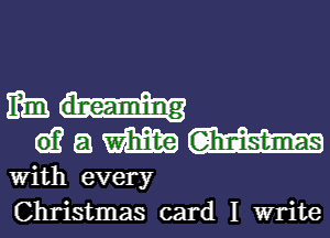 me.u-
wamm

With every
Christmas card I write