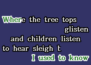 We the tree tops
glisten

and children listen
to hear sleigh t

Hum