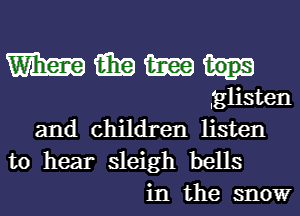 Wilma win m
fglisten
and children listen
to hear sleigh bells

in the snow