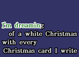 mm

of a white Christmas
With every

Christmas card I write