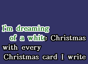 mm...-

G)? a m Christmas

With every
Christmas card I write