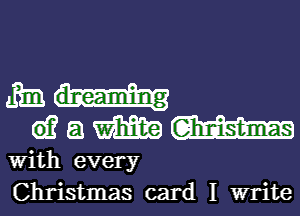 me.u-
wamm

With every
Christmas card I write