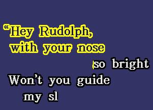 mm Rudolph,
m

(30 bright
Worft you guide
my 31