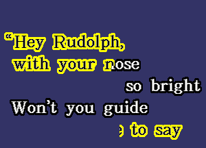 GEE? Rudolph,
W mose

so bright
Worft you guide

HEW