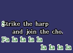 Shrike the harp

and join the cho,

mhhhh
IBIEIEEJEEJ