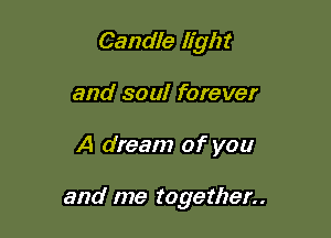 Candle light
and soul forever

A dream of you

and me together..