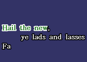 WWW,

ye lads and lasses
Fa