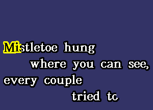 Mstletoe hung

Where you can see,
every couple
tried to