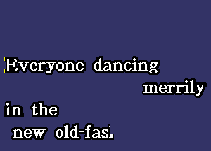 Everyone dancing

merrily
in the

new old-fas.