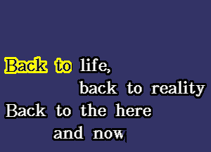 Hiblife,

back to reality
Back to the here
and now