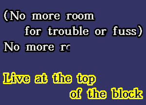 (No more room
for trouble or fuss)
No more rr

mmmn
wmn