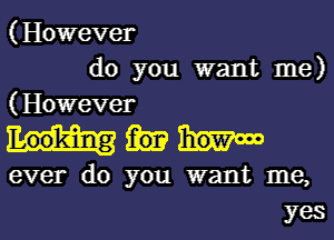 (However
do you want me)

(However

ever do you want me,
yes