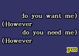 10 you want me)
(However

do you need me)
(However

W