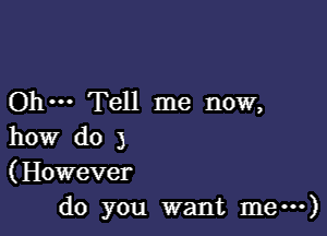 Ohm Tell me now,

how do 3
(However
do you want me---)