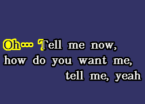 (3)3300!) Tell me now,

how do you want me,
tell me, yeah