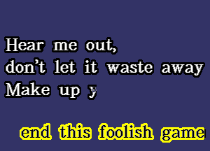 Hear me out,

don,t let it waste away
Make up 30

mm