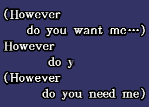 (However
do you want me---)

However

do )7
(However
do you need me)