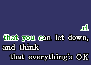 m

G153 m (gm let down,
and think

that everythingh OK