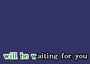 will 39 Waiting for you