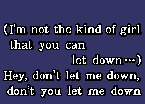 (Fm not the kind of girl
that you can

let down---)
Hey, don,t let me down,
don,t you let me down