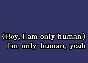 (Boy, I am only human)
Fm only human, yeah

g