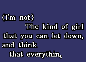 (Fm not)
The kind of girl

that you can let down,
and think
that everythimE