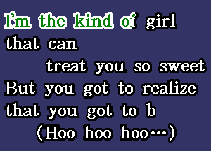 33333de girl

that can
treat you so sweet

But you got to realize
that you got to b
(H00 hoo hoo-)