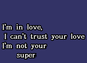 Fm in love,

I canT trust your love
Fm not your
super