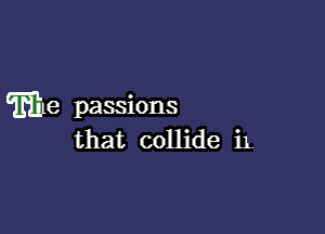 'mhe passions

that collide 11,