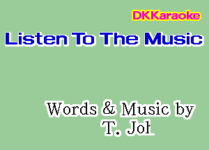 DKKaraoke
Listen To The Music

Words 8L Music by
T. Jol