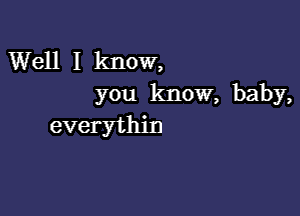 Well I know,
you know, baby,

everythin