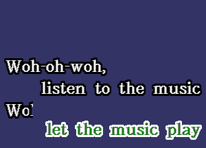 Woh-oh-WOh,

listen to the music

W0?
www.l-