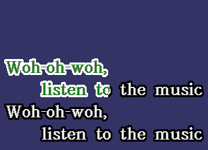 W'oh-oh-woh,

m iii) the music
Woh-oh-woh,

listen to the music