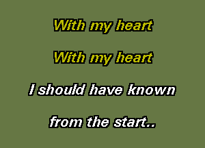 With my heart

With my heart

I should have known

from the start